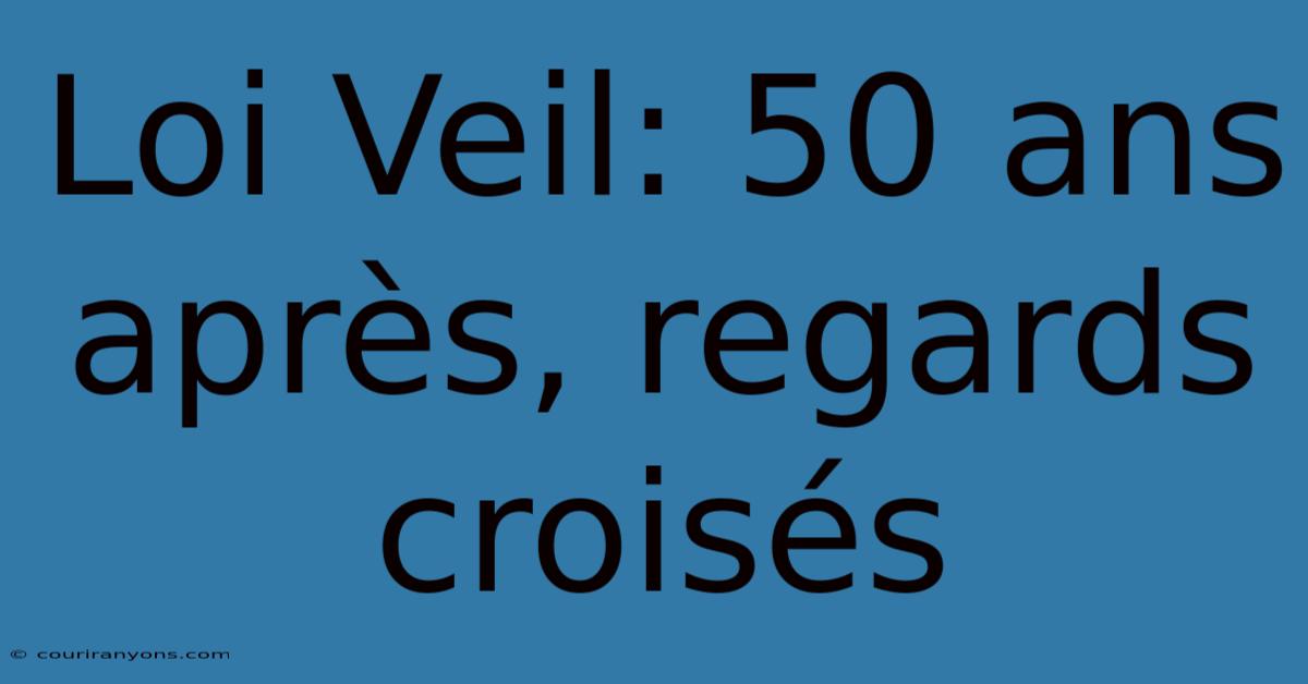 Loi Veil: 50 Ans Après, Regards Croisés