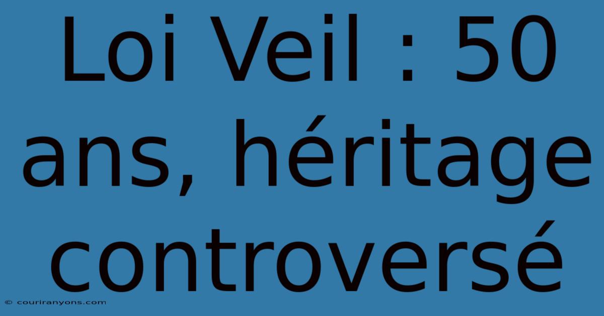 Loi Veil : 50 Ans, Héritage Controversé