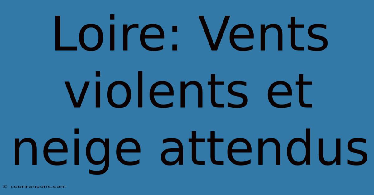 Loire: Vents Violents Et Neige Attendus