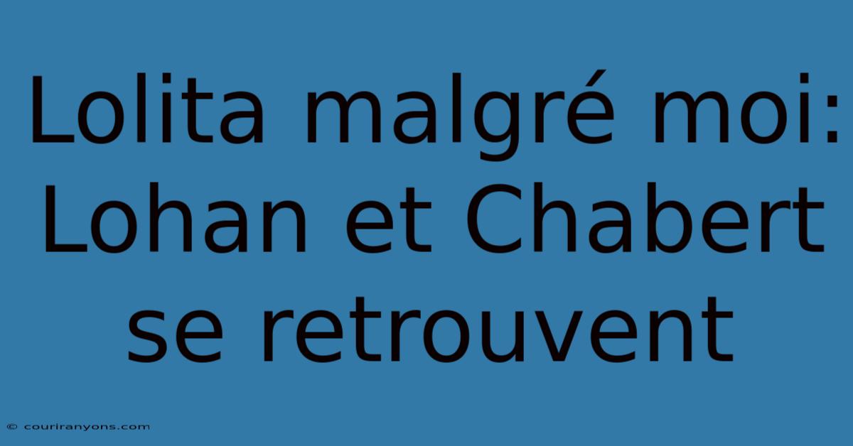 Lolita Malgré Moi: Lohan Et Chabert Se Retrouvent