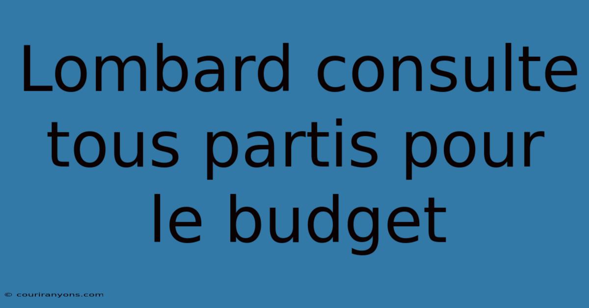 Lombard Consulte Tous Partis Pour Le Budget