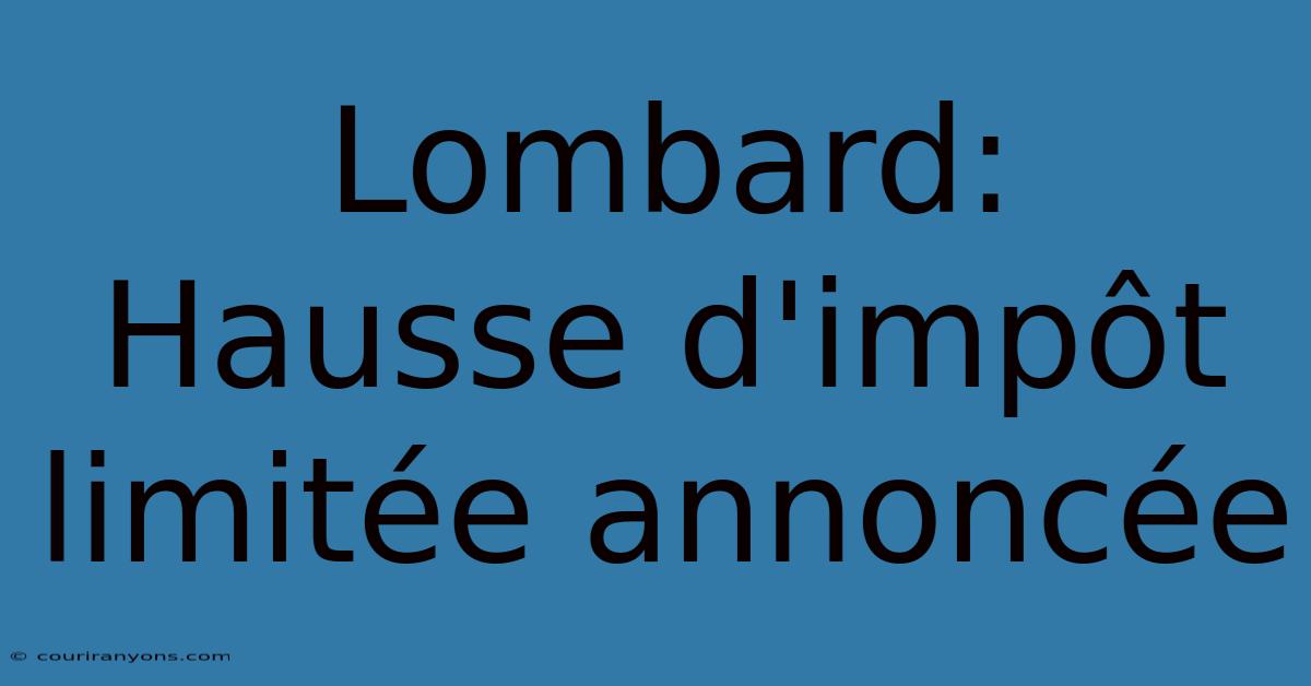 Lombard: Hausse D'impôt Limitée Annoncée