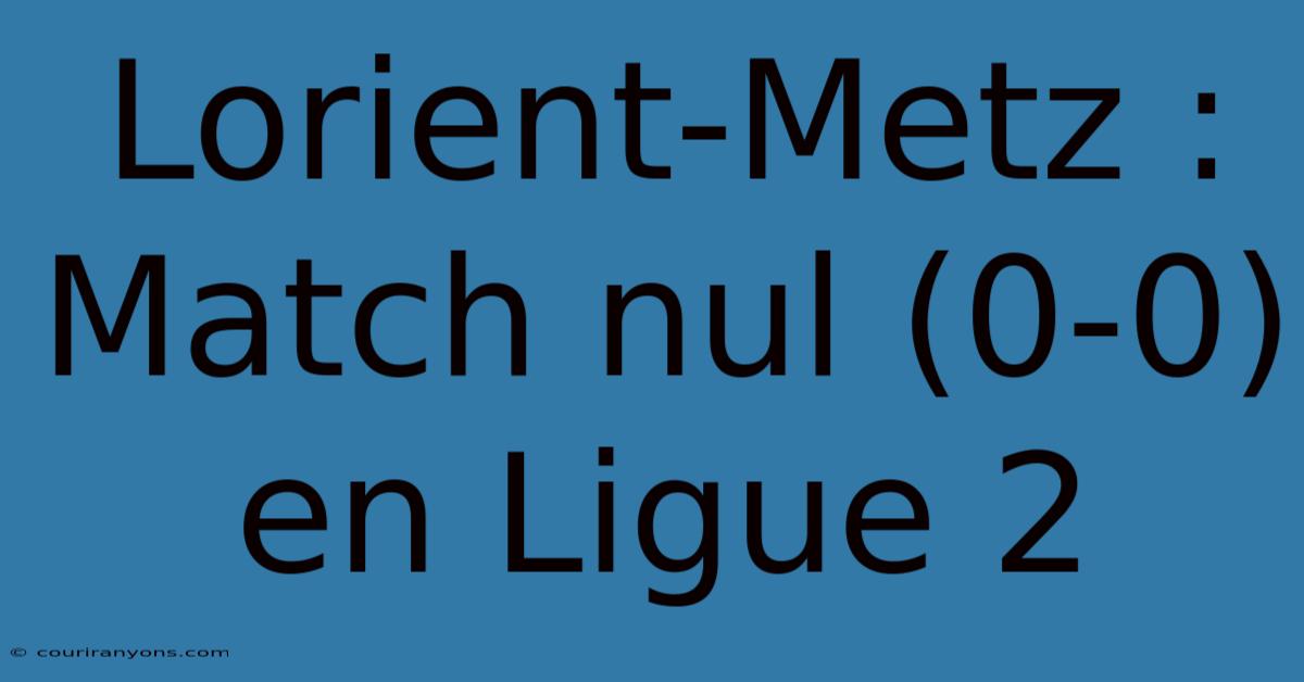 Lorient-Metz : Match Nul (0-0) En Ligue 2