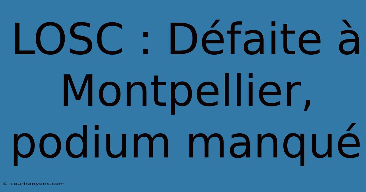 LOSC : Défaite À Montpellier, Podium Manqué