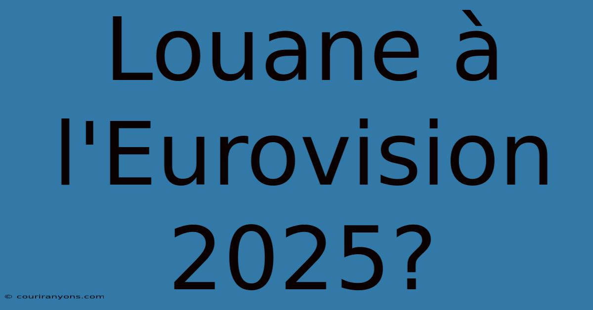 Louane À L'Eurovision 2025?