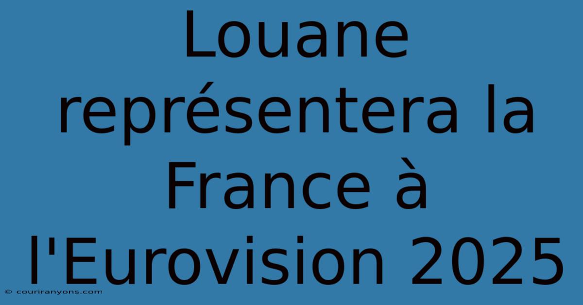 Louane Représentera La France À L'Eurovision 2025