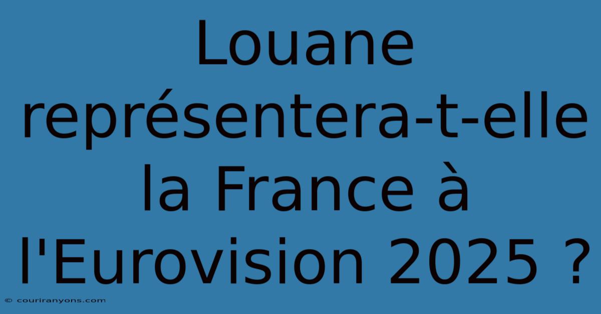 Louane Représentera-t-elle La France À L'Eurovision 2025 ?