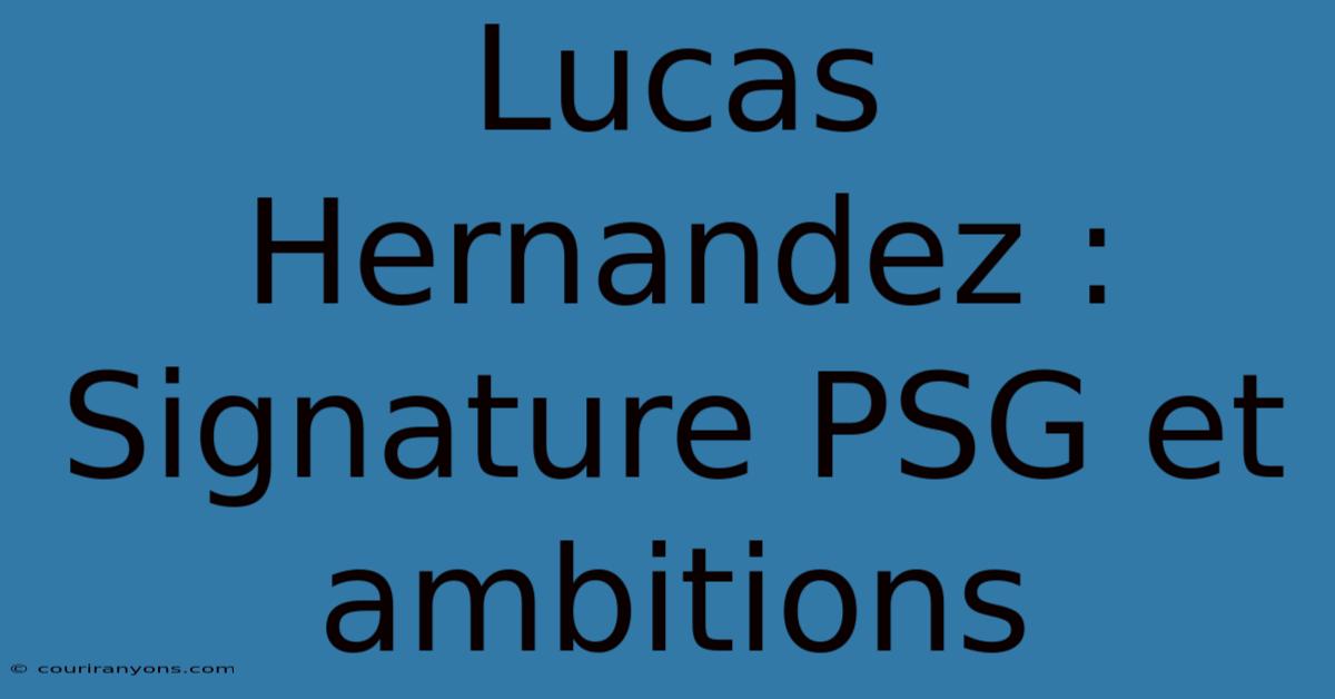 Lucas Hernandez : Signature PSG Et Ambitions