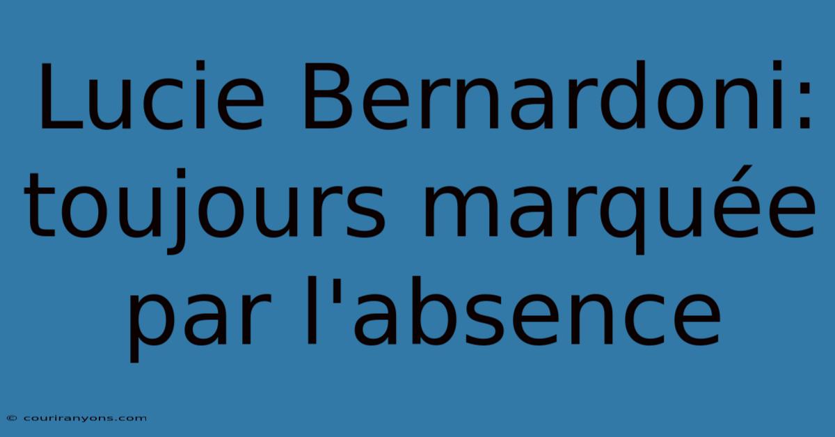 Lucie Bernardoni: Toujours Marquée Par L'absence