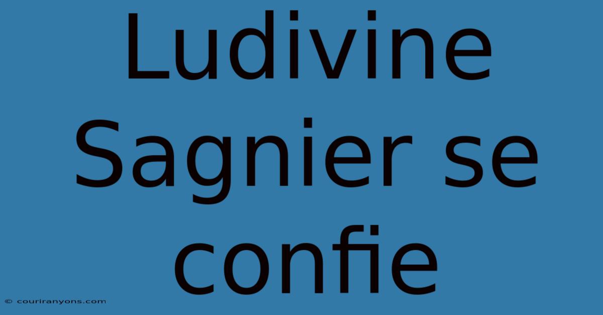 Ludivine Sagnier Se Confie