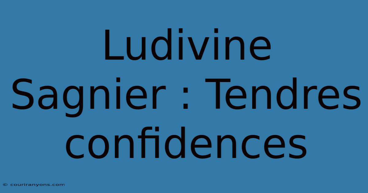 Ludivine Sagnier : Tendres Confidences