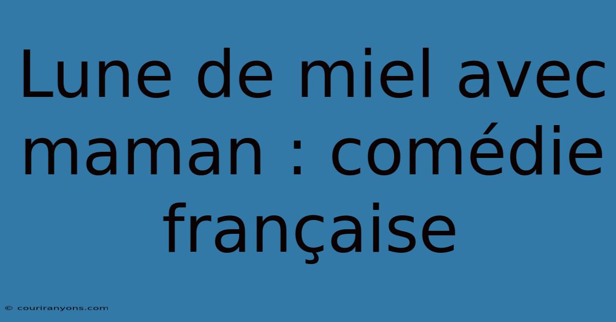 Lune De Miel Avec Maman : Comédie Française