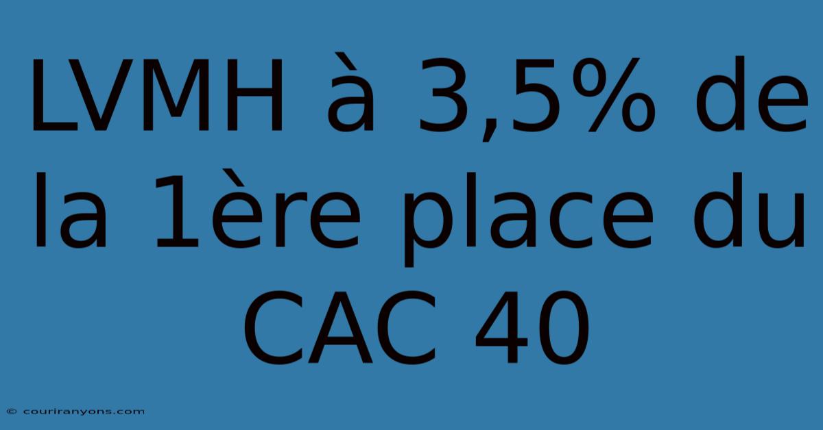 LVMH À 3,5% De La 1ère Place Du CAC 40