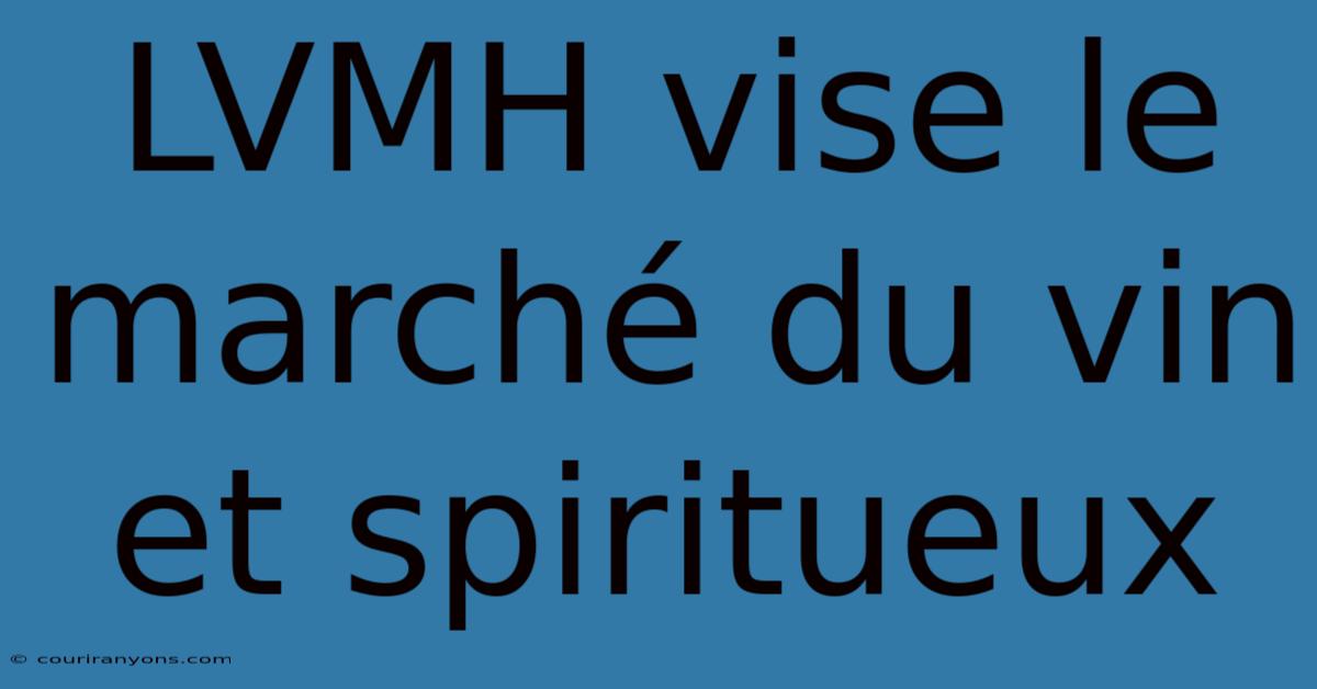 LVMH Vise Le Marché Du Vin Et Spiritueux