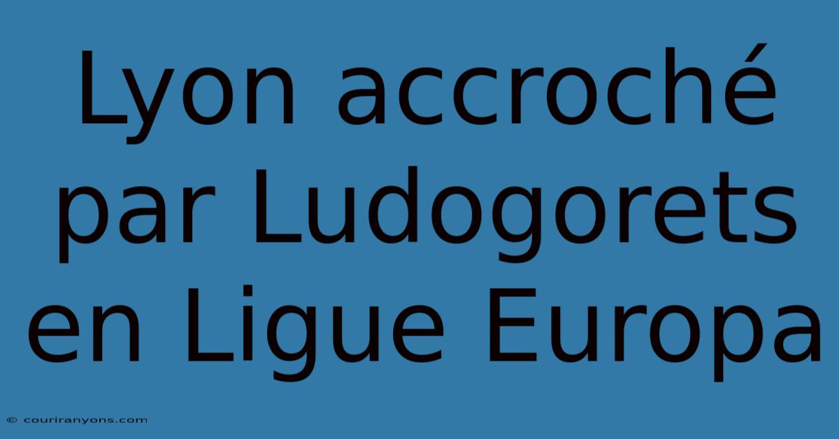 Lyon Accroché Par Ludogorets En Ligue Europa