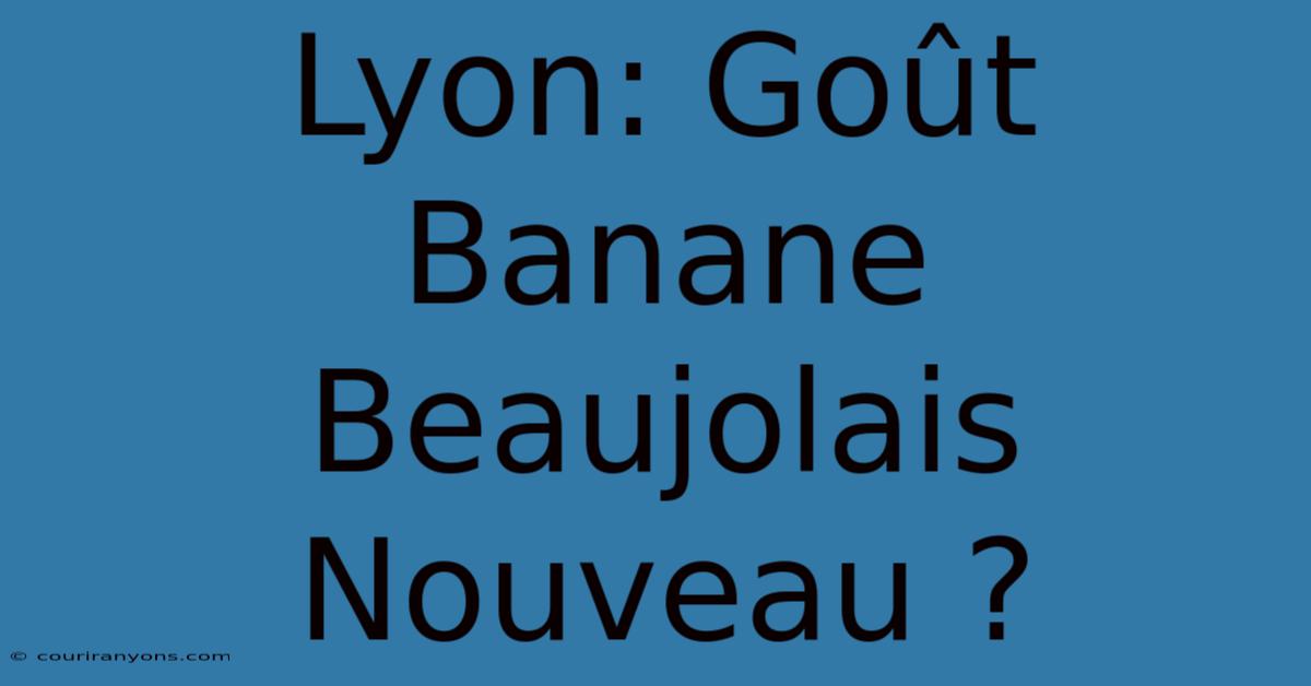 Lyon: Goût Banane Beaujolais Nouveau ?