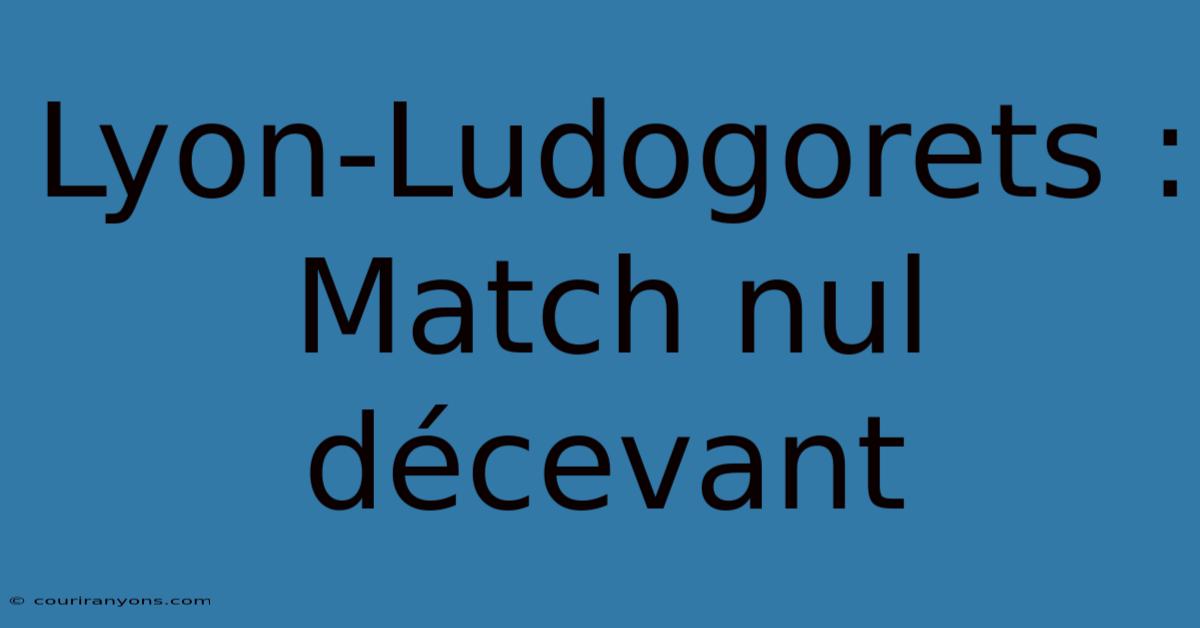 Lyon-Ludogorets : Match Nul Décevant