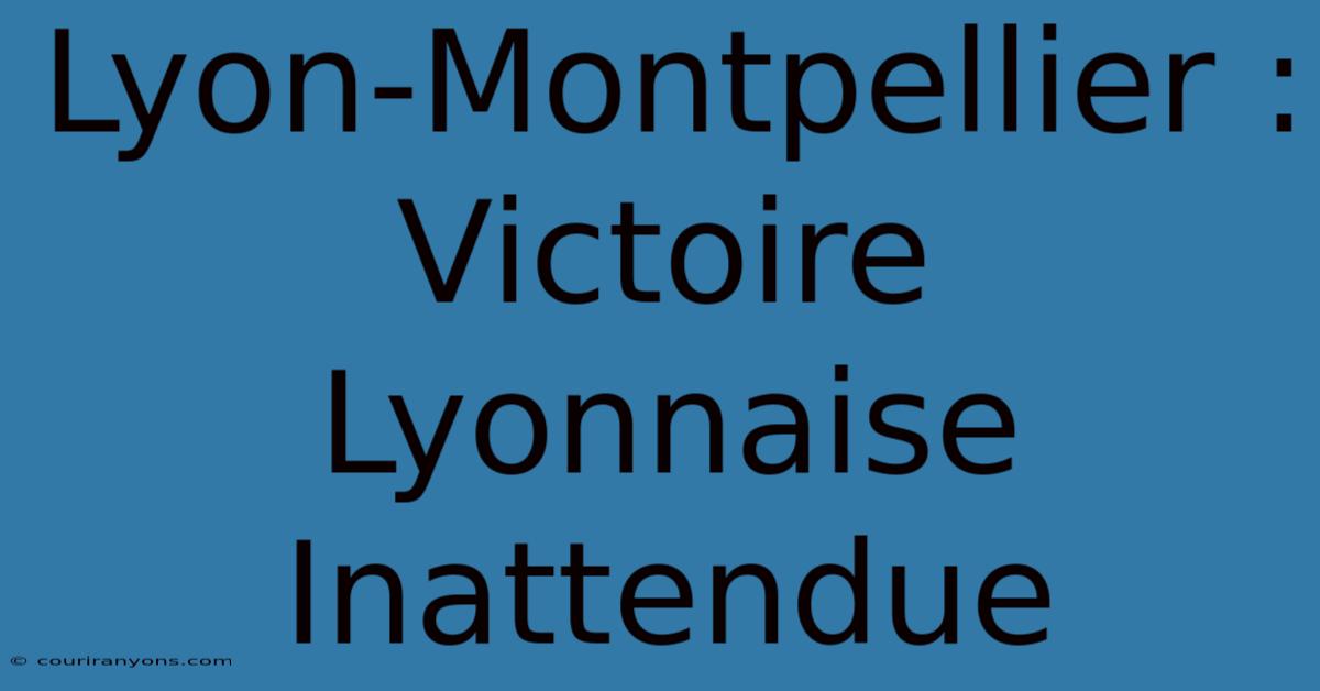 Lyon-Montpellier : Victoire Lyonnaise Inattendue