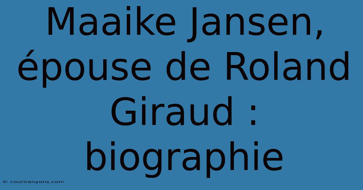 Maaike Jansen, Épouse De Roland Giraud : Biographie