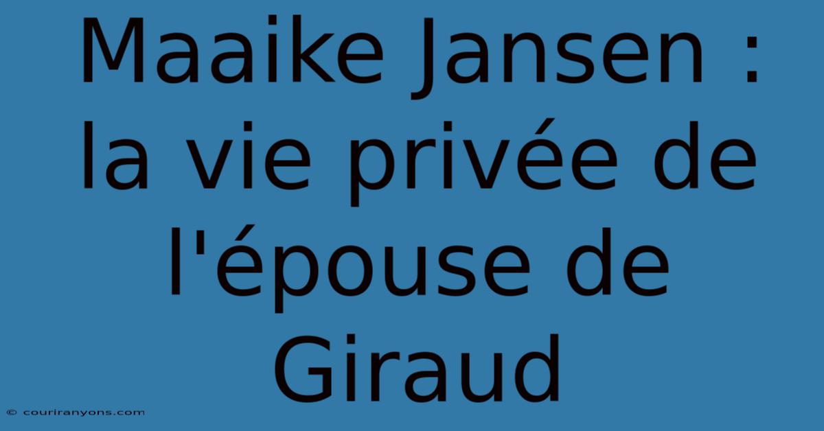 Maaike Jansen : La Vie Privée De L'épouse De Giraud