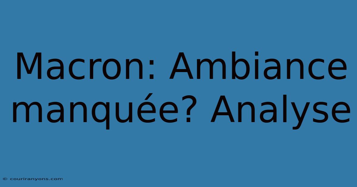 Macron: Ambiance Manquée? Analyse