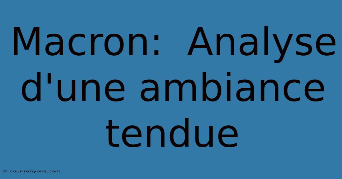 Macron:  Analyse D'une Ambiance Tendue