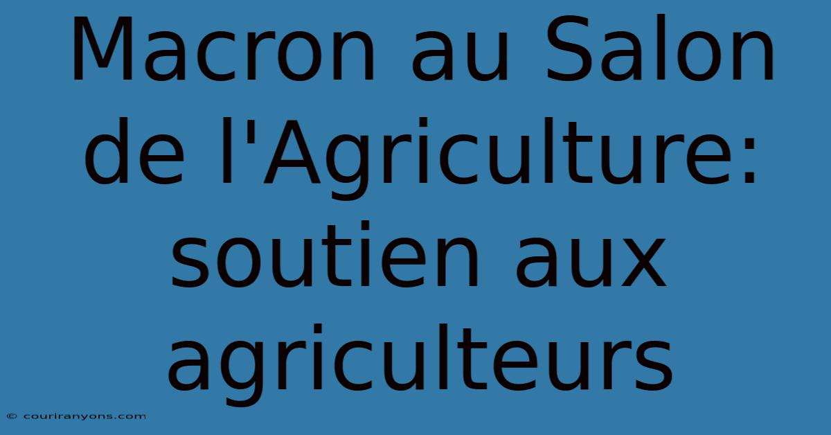 Macron Au Salon De L'Agriculture: Soutien Aux Agriculteurs