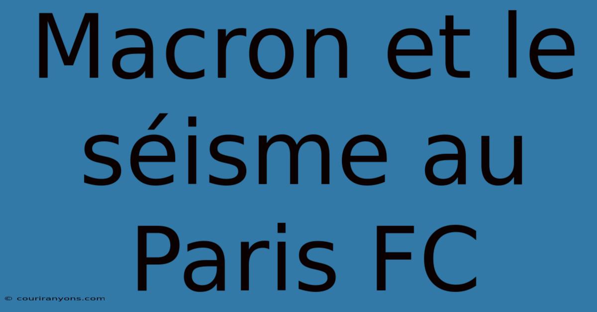 Macron Et Le Séisme Au Paris FC