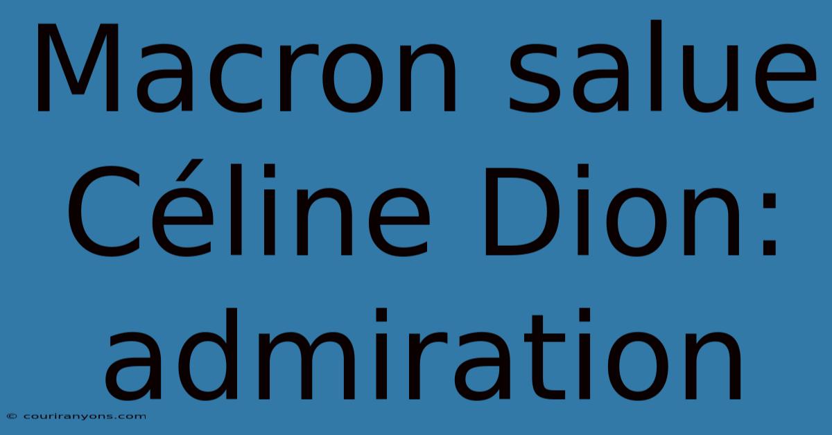 Macron Salue Céline Dion: Admiration