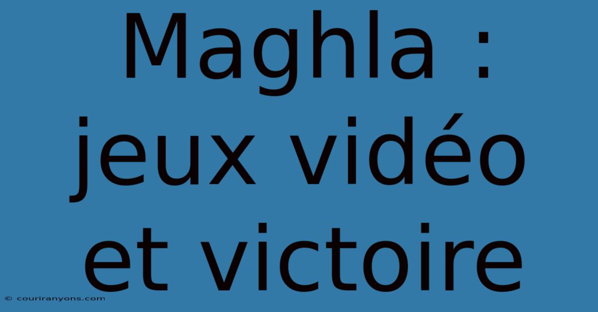 Maghla : Jeux Vidéo Et Victoire