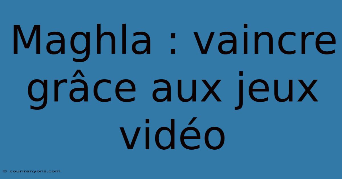 Maghla : Vaincre Grâce Aux Jeux Vidéo