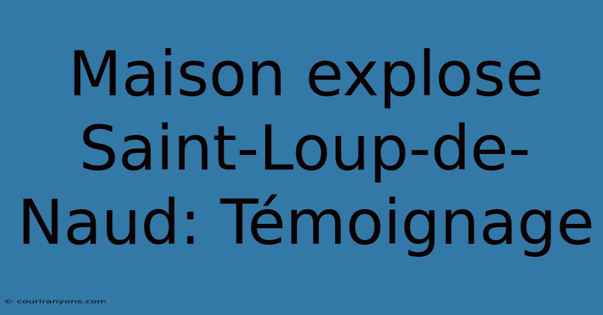 Maison Explose Saint-Loup-de-Naud: Témoignage