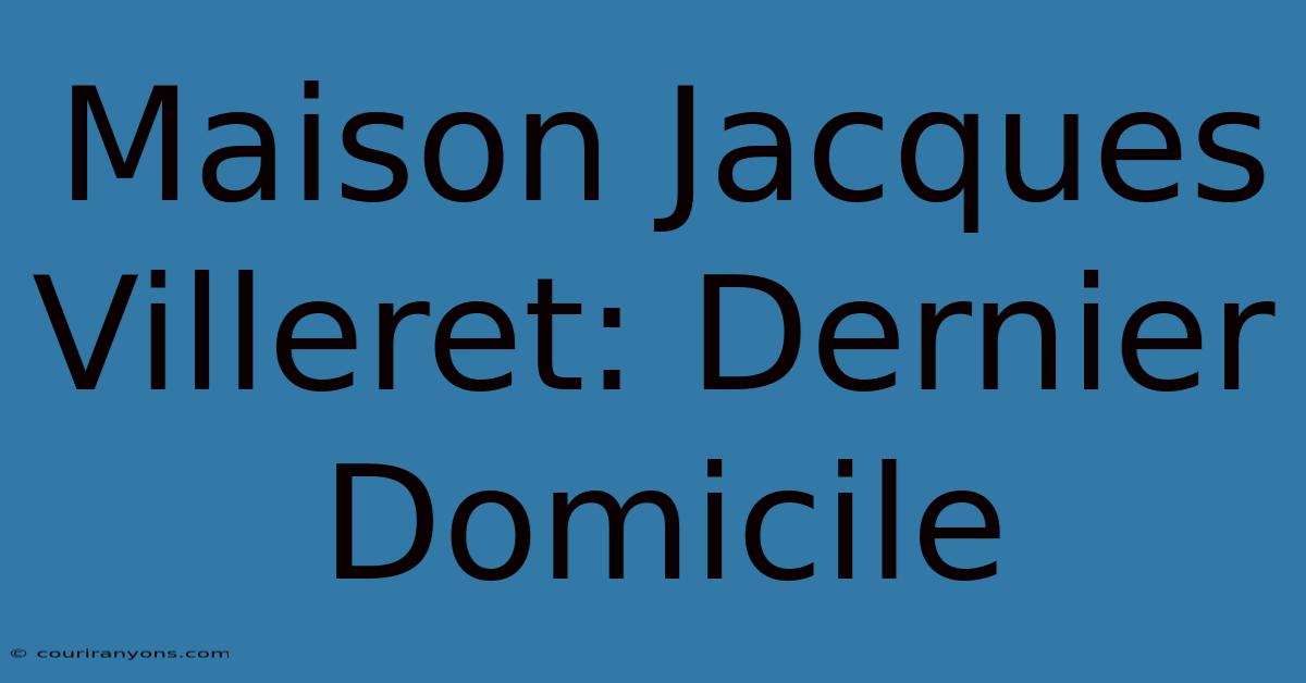 Maison Jacques Villeret: Dernier Domicile