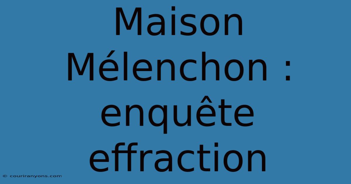 Maison Mélenchon : Enquête Effraction