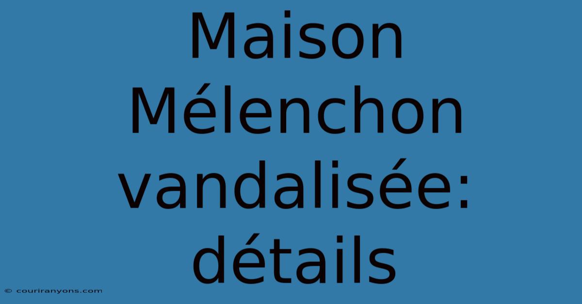 Maison Mélenchon Vandalisée: Détails