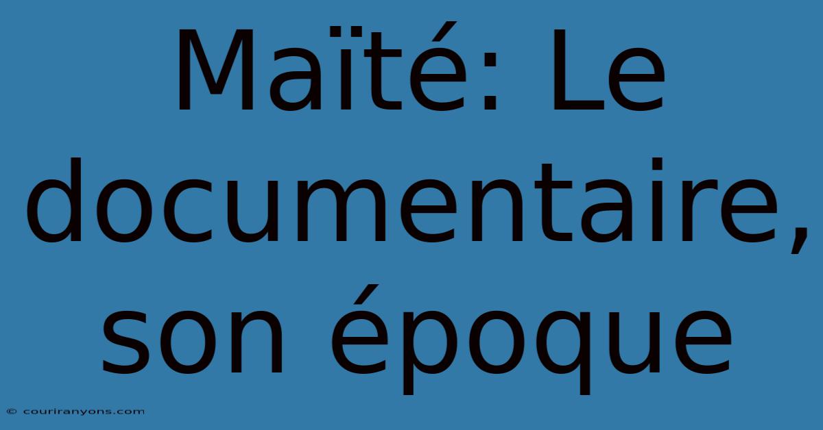 Maïté: Le Documentaire, Son Époque