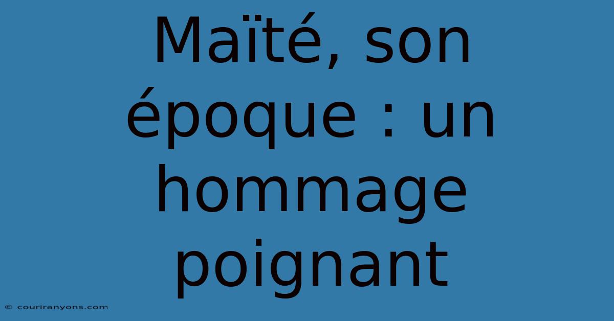 Maïté, Son Époque : Un Hommage Poignant