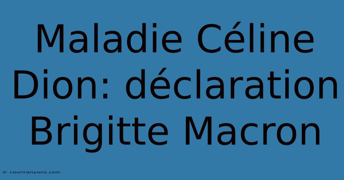 Maladie Céline Dion: Déclaration Brigitte Macron