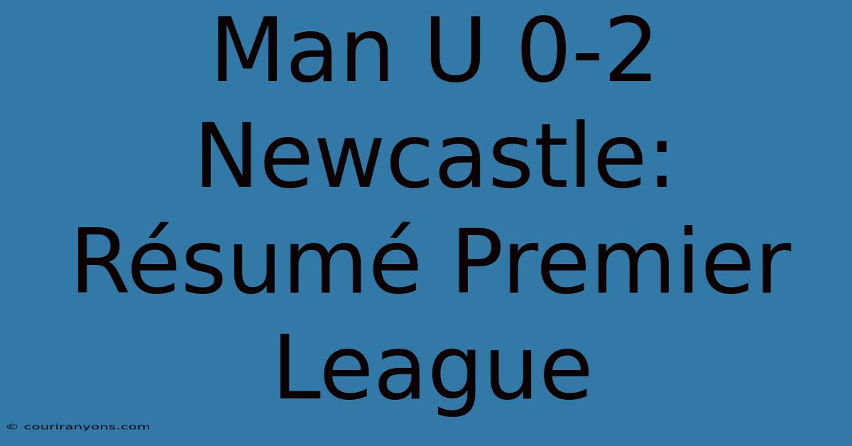 Man U 0-2 Newcastle: Résumé Premier League