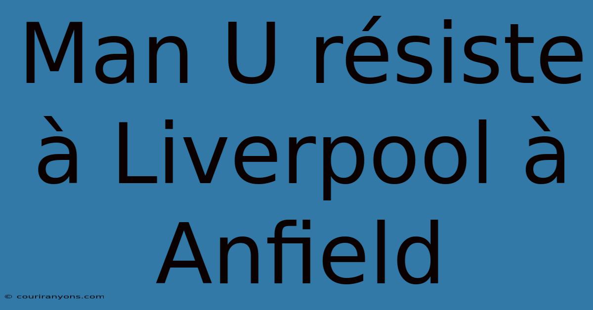 Man U Résiste À Liverpool À Anfield