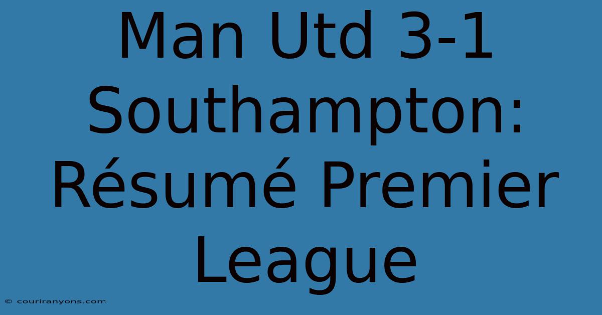 Man Utd 3-1 Southampton: Résumé Premier League