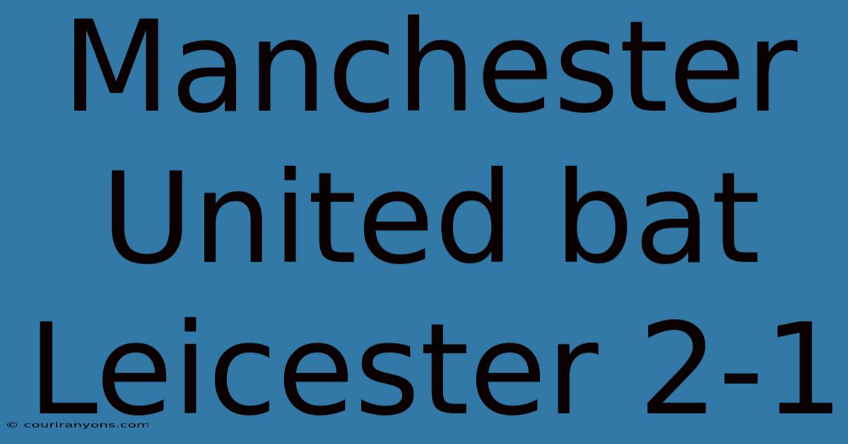 Manchester United Bat Leicester 2-1