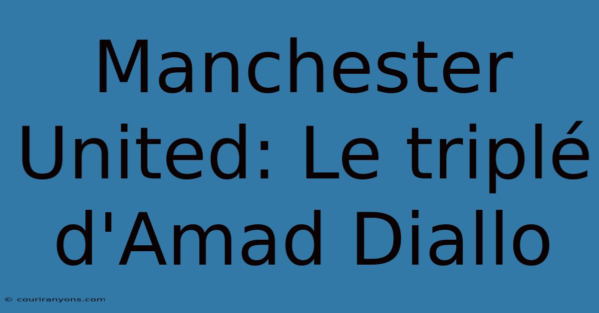 Manchester United: Le Triplé D'Amad Diallo