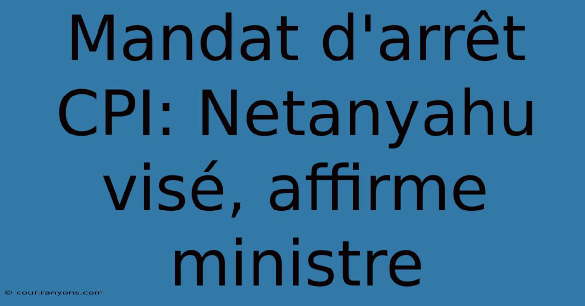 Mandat D'arrêt CPI: Netanyahu Visé, Affirme Ministre