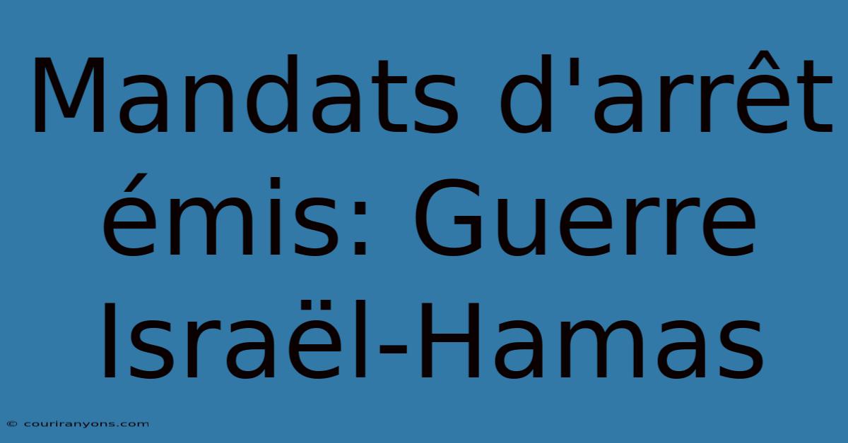 Mandats D'arrêt Émis: Guerre Israël-Hamas