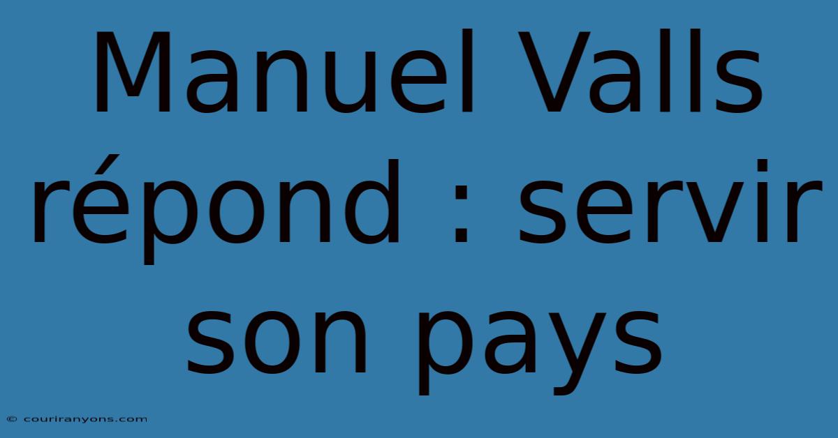 Manuel Valls Répond : Servir Son Pays