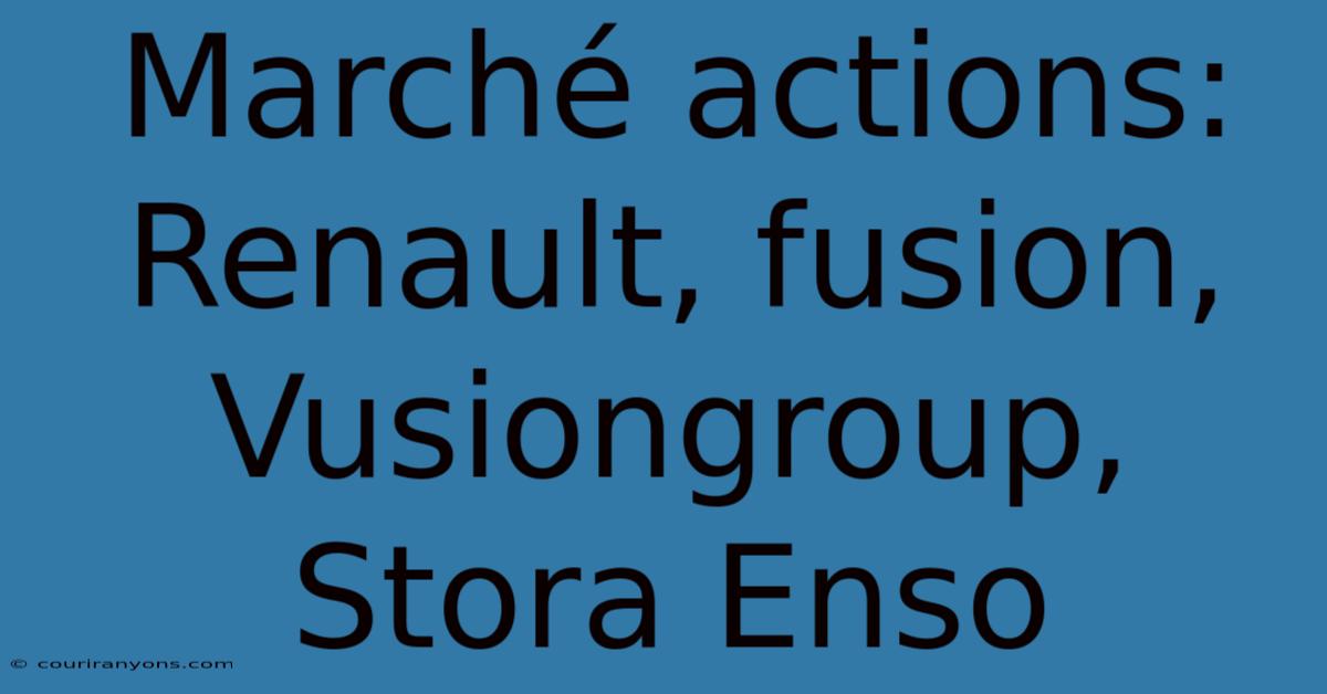 Marché Actions: Renault, Fusion, Vusiongroup, Stora Enso