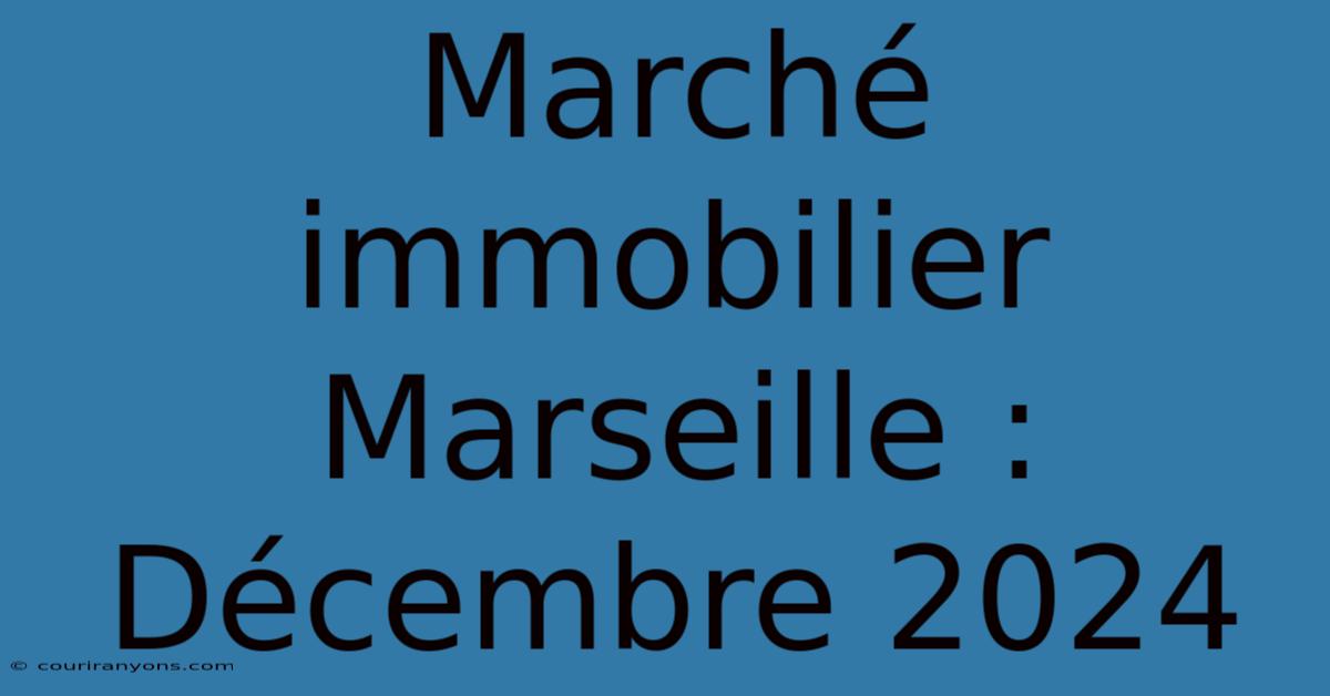 Marché Immobilier Marseille : Décembre 2024