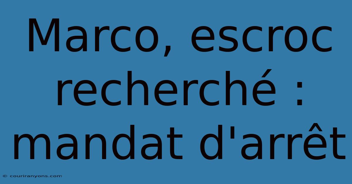 Marco, Escroc Recherché : Mandat D'arrêt