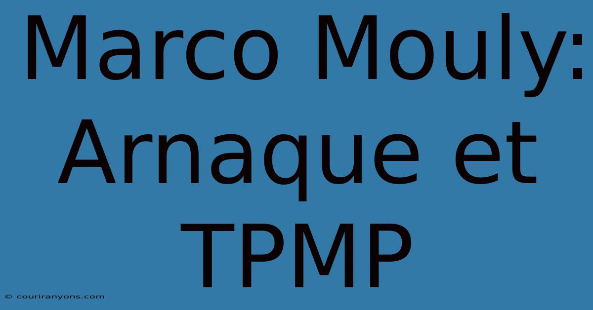 Marco Mouly: Arnaque Et TPMP